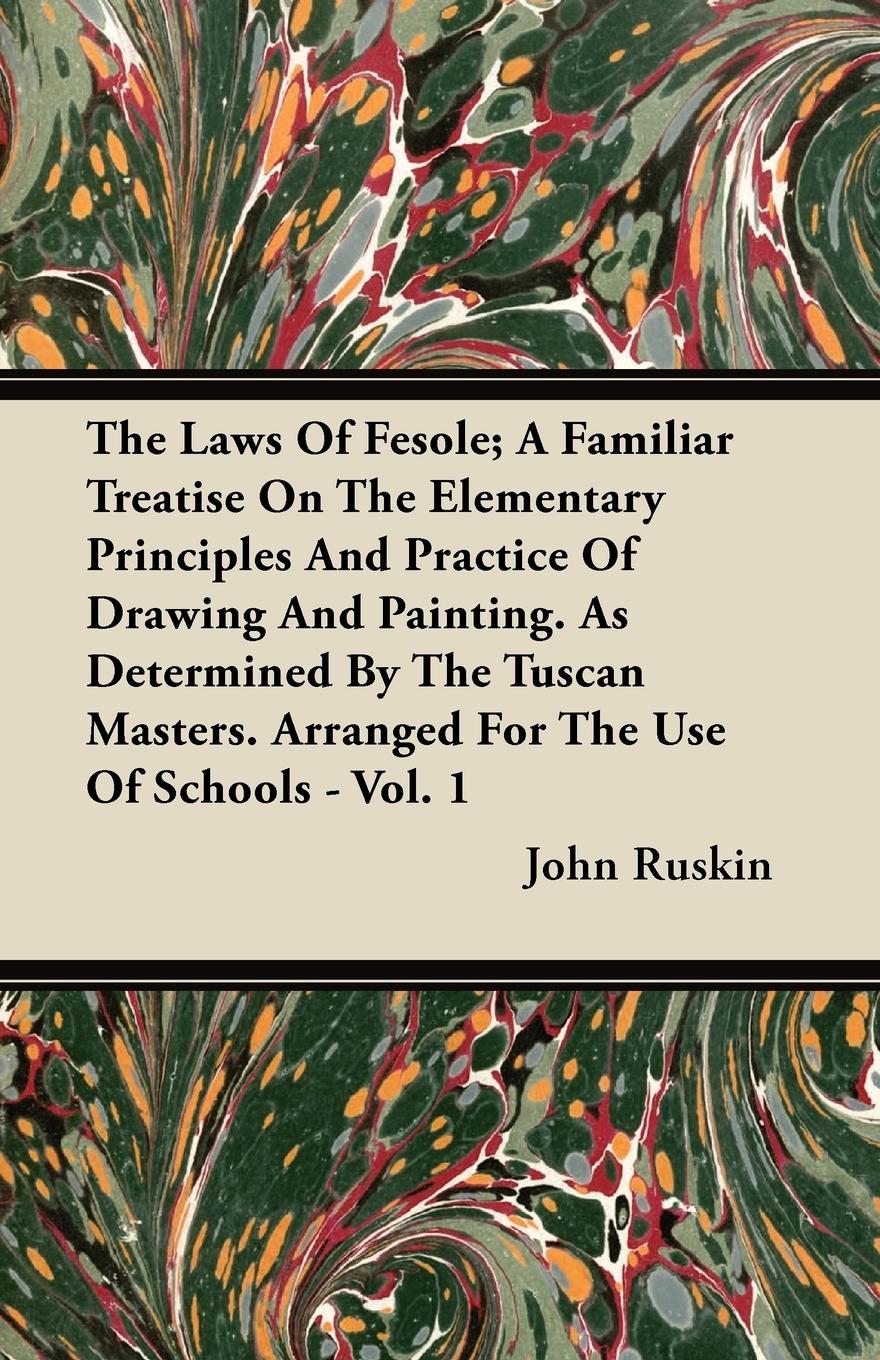 The Laws Of Fesole A Familiar Treatise On The Elementary Principles And Practice Of Drawing And Painting. As Determined By The Tuscan Masters. Arranged For The Use Of Schools - Vol. 1 - Ruskin, John
