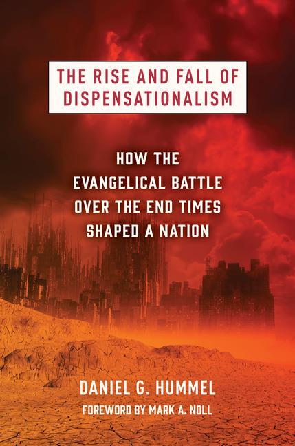 The Rise and Fall of Dispensationalism: How the Evangelical Battle Over the End Times Shaped a Nation - Hummel, Daniel G.