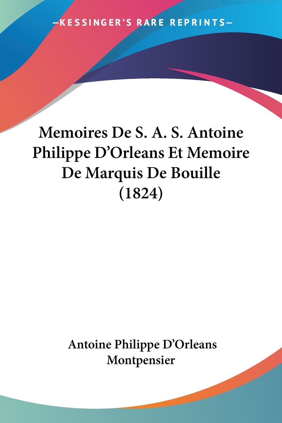 Memoires De S. A. S. Antoine Philippe D Orleans Et Memoire De Marquis De Bouille (1824) - Montpensier, Antoine Philippe D Orleans
