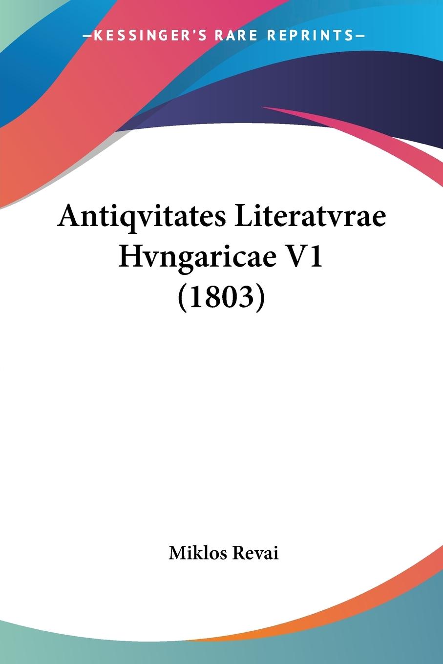 Antiqvitates Literatvrae Hvngaricae V1 (1803) - Revai, Miklos
