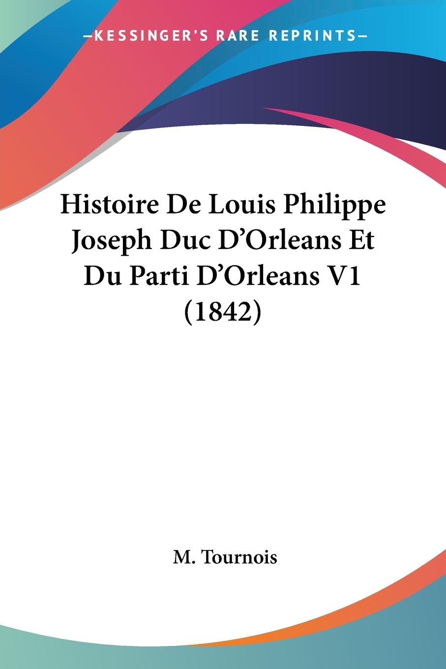 Histoire De Louis Philippe Joseph Duc D Orleans Et Du Parti D Orleans V1 (1842) - Tournois, M.