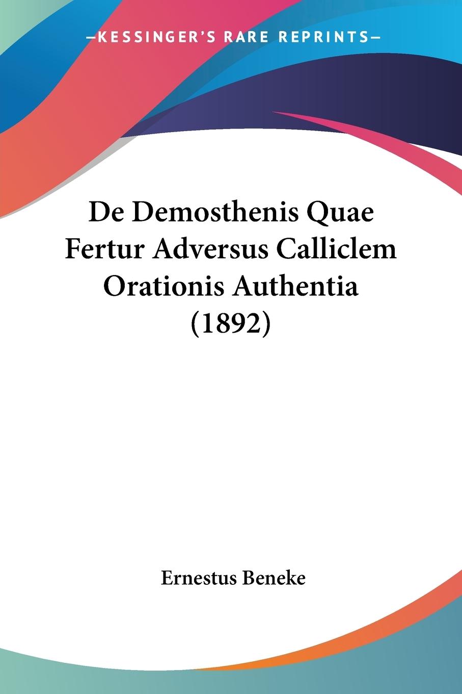 De Demosthenis Quae Fertur Adversus Calliclem Orationis Authentia (1892) - Beneke, Ernestus