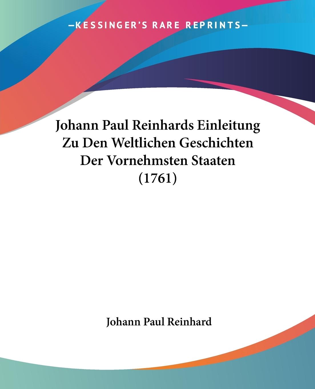 Johann Paul Reinhards Einleitung Zu Den Weltlichen Geschichten Der Vornehmsten Staaten (1761) - Reinhard, Johann Paul