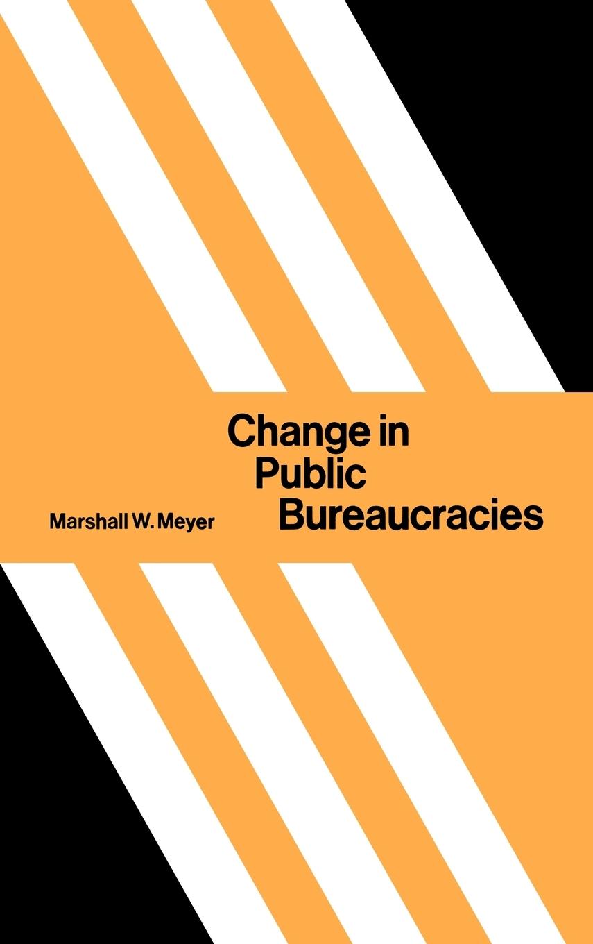 Change in Public Bureaucracies - Meyer, Marshall W. Marshall W., Meyer