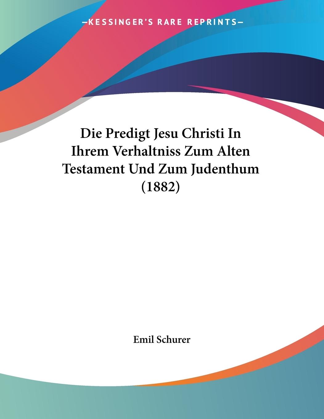 Die Predigt Jesu Christi In Ihrem Verhaltniss Zum Alten Testament Und Zum Judenthum (1882) - Schurer, Emil