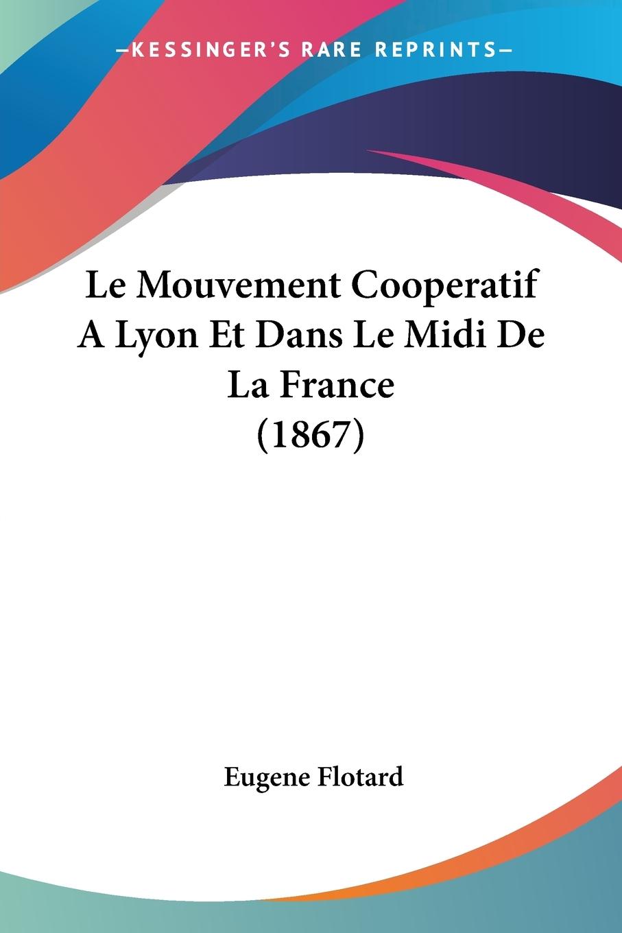 Le Mouvement Cooperatif A Lyon Et Dans Le Midi De La France (1867) - Flotard, Eugene