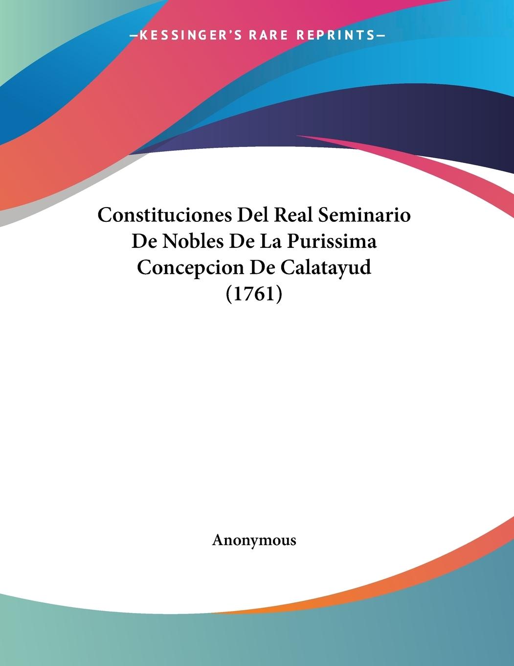 Constituciones Del Real Seminario De Nobles De La Purissima Concepcion De Calatayud (1761) - Anonymous