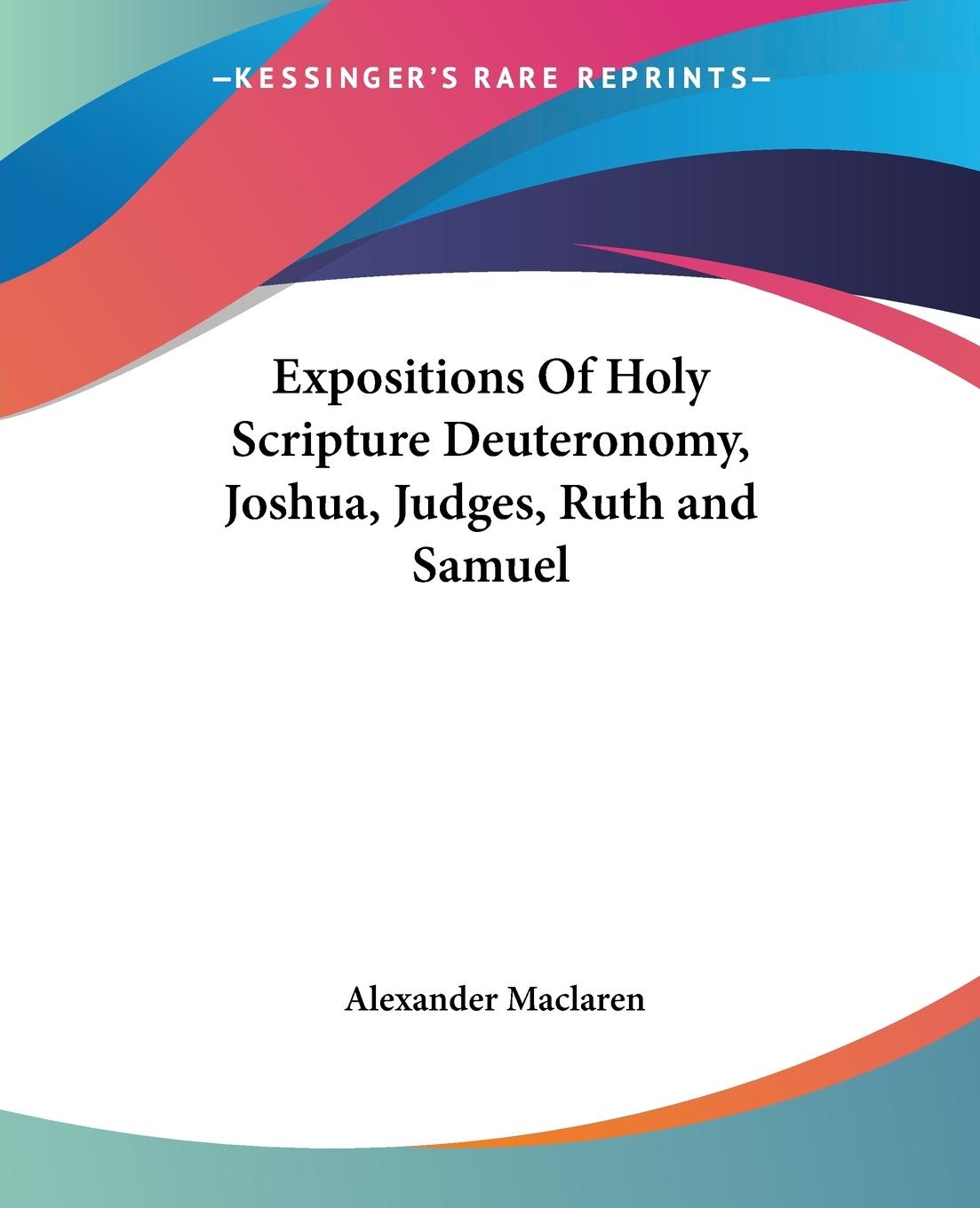 Expositions Of Holy Scripture Deuteronomy, Joshua, Judges, Ruth and Samuel - Maclaren, Alexander