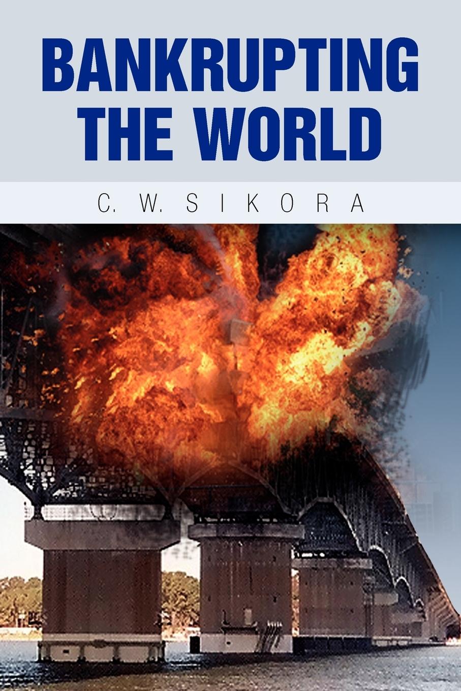 Bankrupting the World - Sikora, C. W.