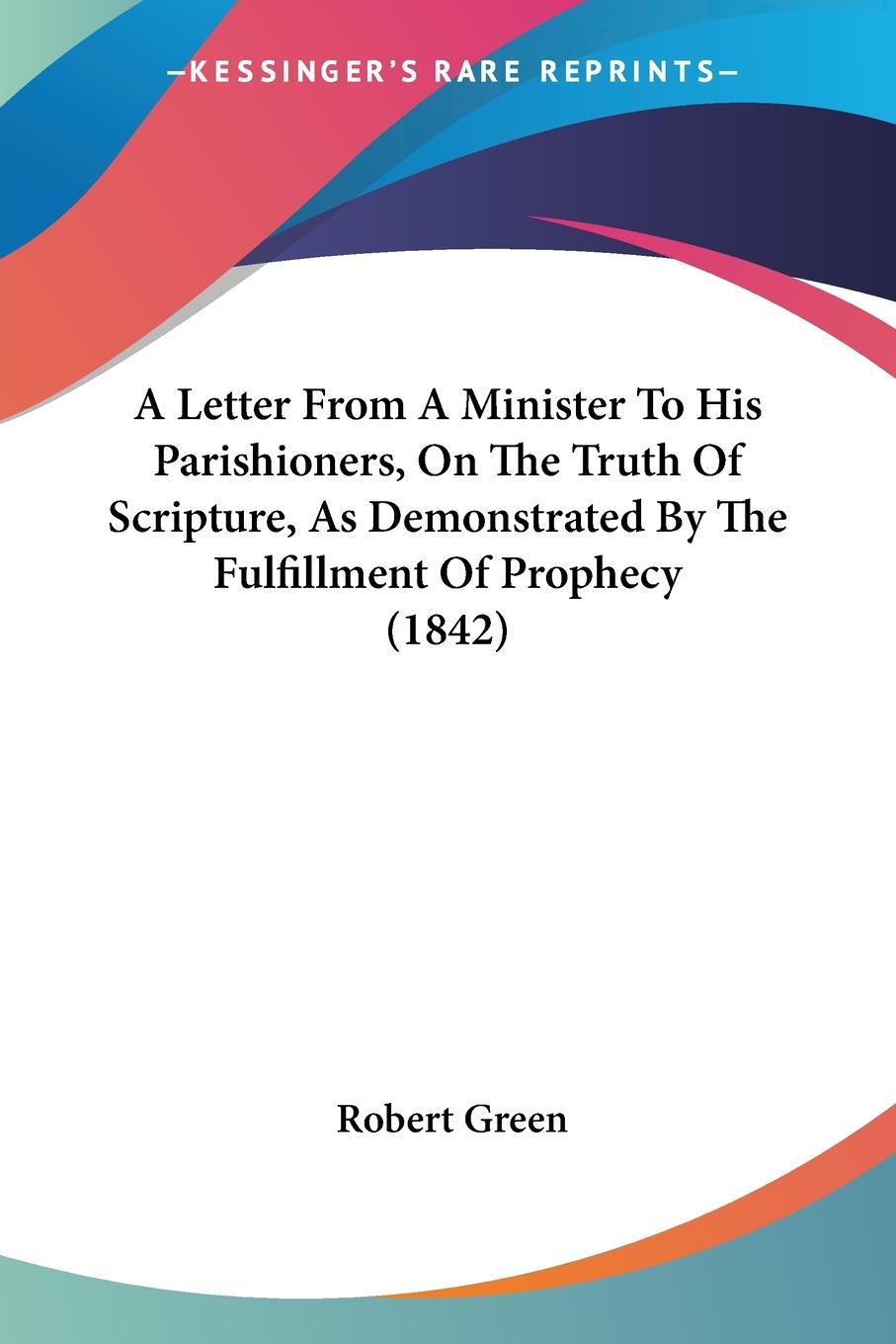 A Letter From A Minister To His Parishioners, On The Truth Of Scripture, As Demonstrated By The Fulfillment Of Prophecy (1842) - Green, Robert
