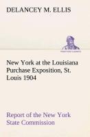 New York at the Louisiana Purchase Exposition, St. Louis 1904 Report of the New York State Commission - Ellis, DeLancey M.