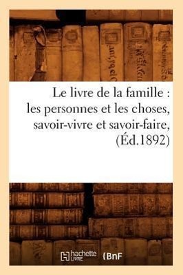 Le Livre de la Famille: Les Personnes Et Les Choses, Savoir-Vivre Et Savoir-Faire, (Éd.1892) - Sans Auteur