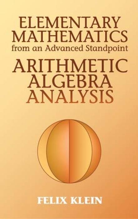 Elementary Mathematics from an Advanced Standpoint: Arithmetic, Algebra, Analysis - Klein, Felix