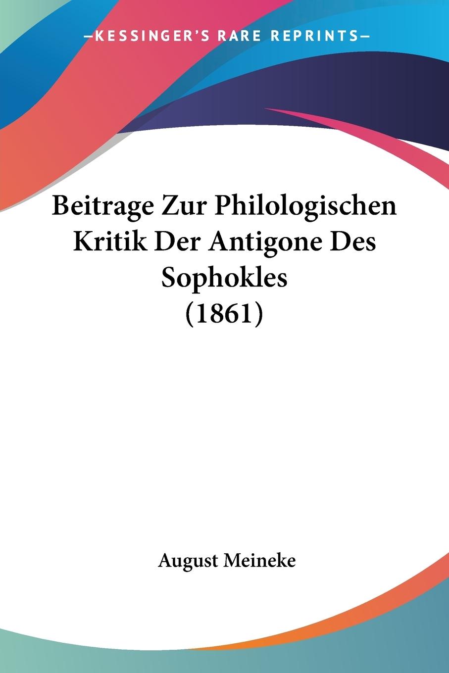 Beitrage Zur Philologischen Kritik Der Antigone Des Sophokles (1861) - Meineke, August