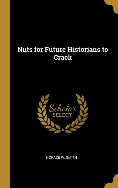Nuts for Future Historians to Crack - Smith, Horace W.