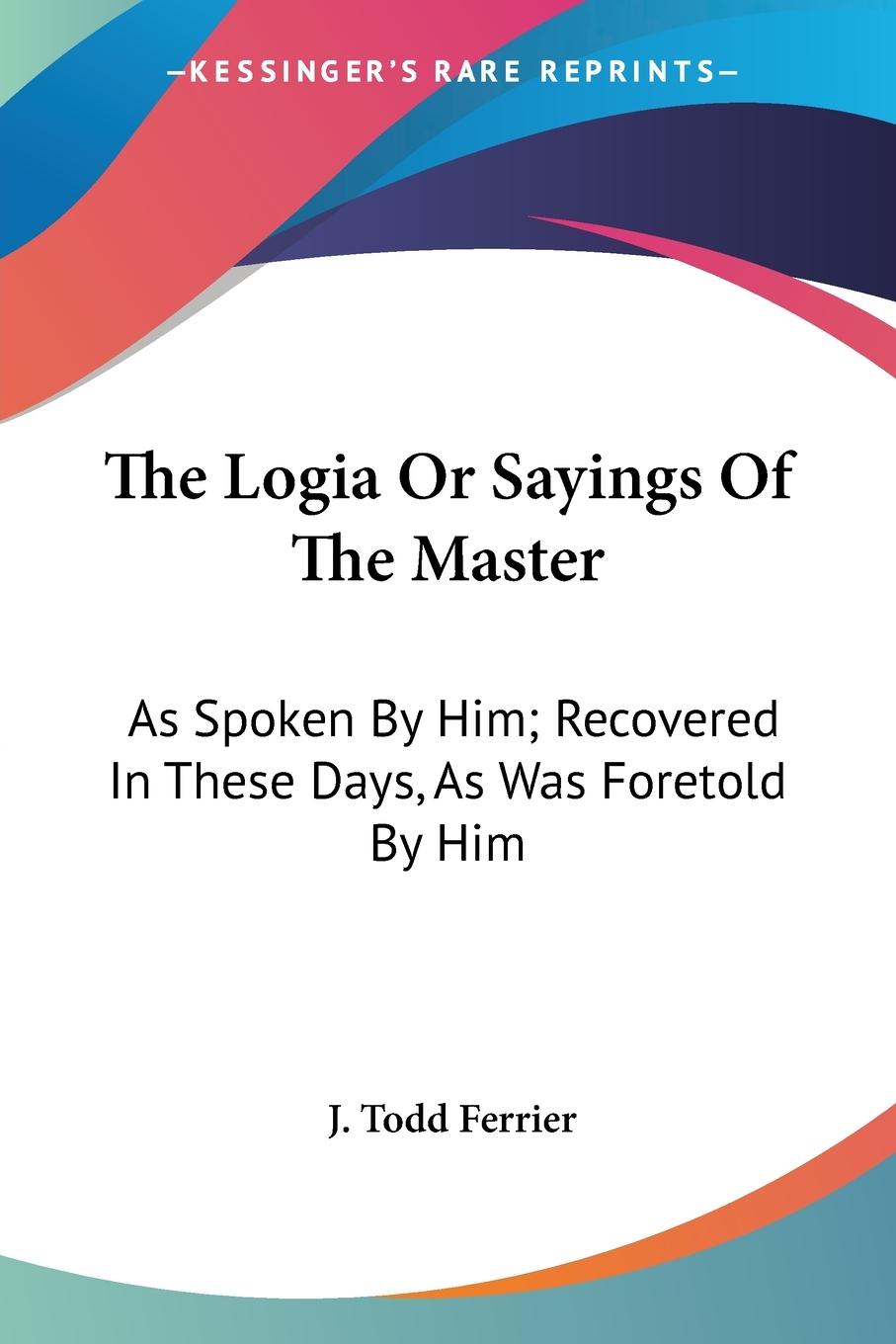 The Logia Or Sayings Of The Master - Ferrier, J. Todd