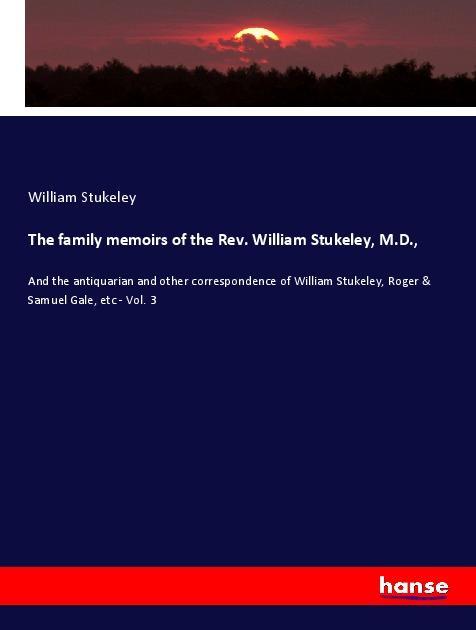 The family memoirs of the Rev. William Stukeley, M.D. - Stukeley, William
