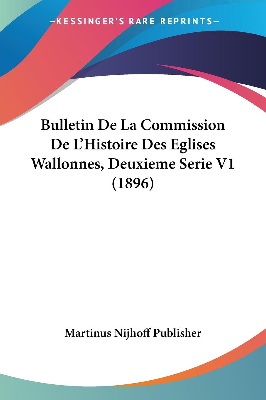 Bulletin De La Commission De L Histoire Des Eglises Wallonnes, Deuxieme Serie V1 (1896) - Martinus Nijhoff Publisher