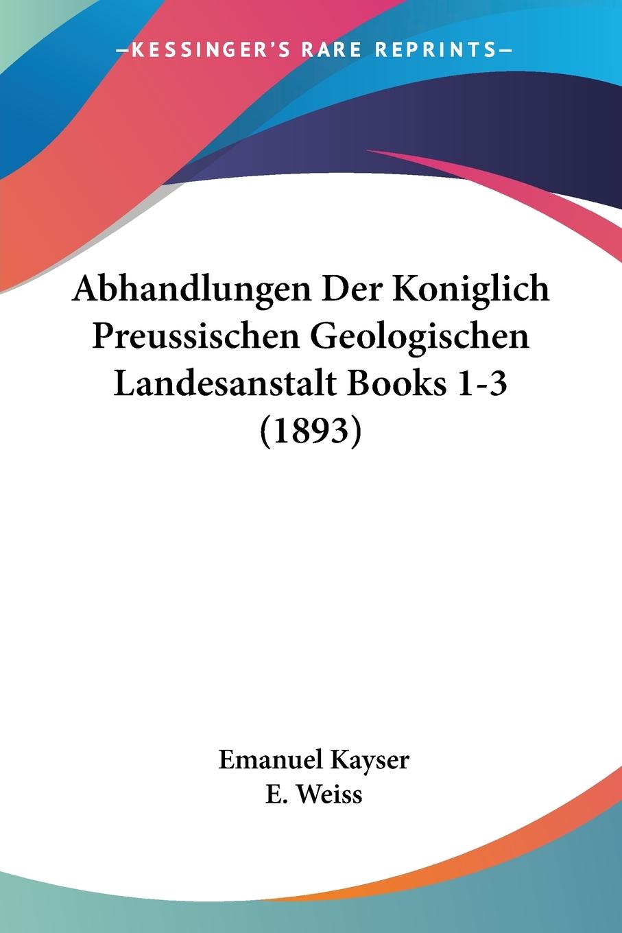 Abhandlungen Der Koniglich Preussischen Geologischen Landesanstalt Books 1-3 (1893) - Kayser, Emanuel Weiss, E.