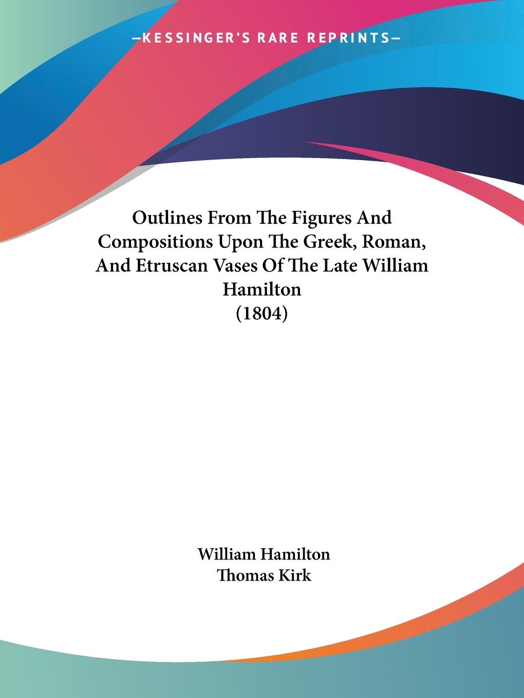 Outlines From The Figures And Compositions Upon The Greek, Roman, And Etruscan Vases Of The Late William Hamilton (1804) - Hamilton, William