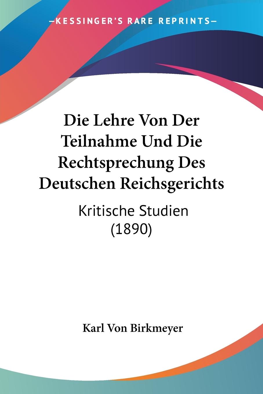 Die Lehre Von Der Teilnahme Und Die Rechtsprechung Des Deutschen Reichsgerichts - Birkmeyer, Karl Von