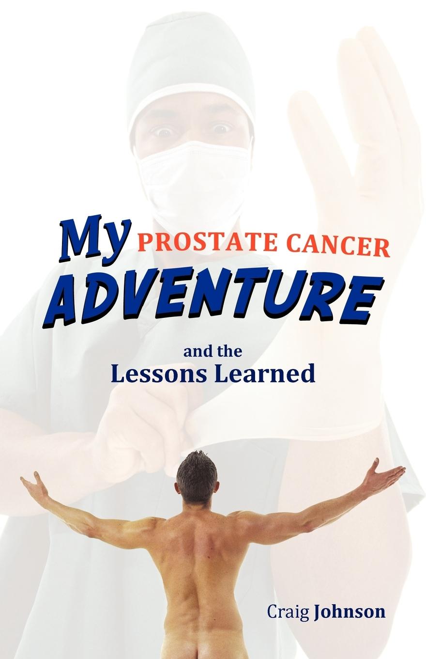 My Prostate Cancer Adventure, and the Lessons Learned - Johnson, Craig