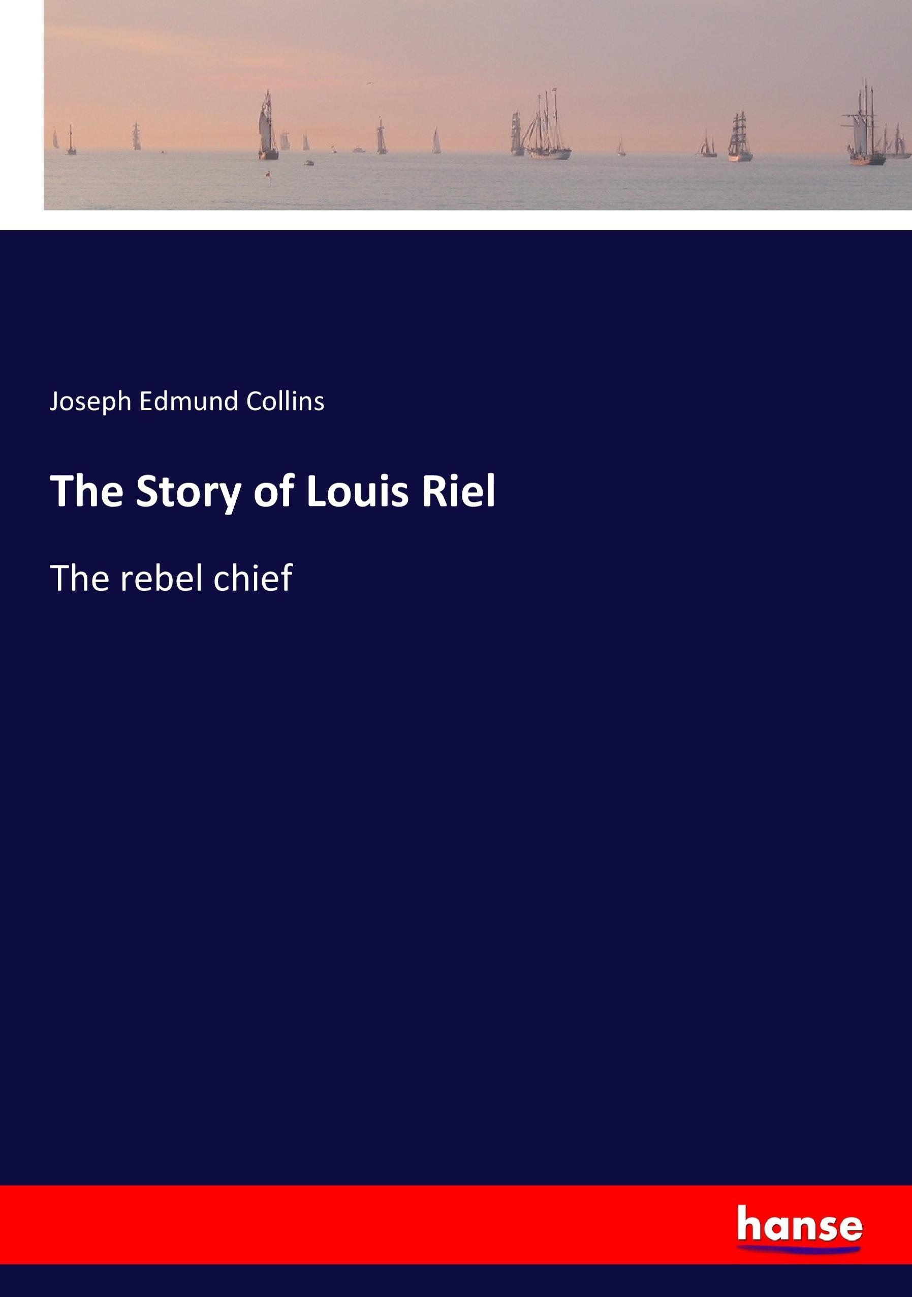 The Story of Louis Riel - Collins, Joseph Edmund