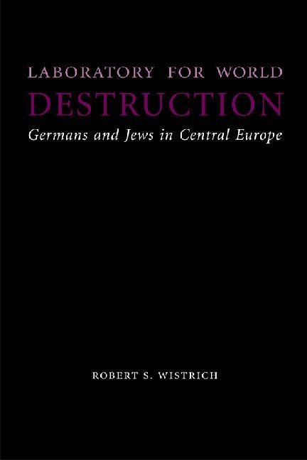Laboratory for World Destruction: Germans and Jews in Central Europe - Wistrich, Robert S.