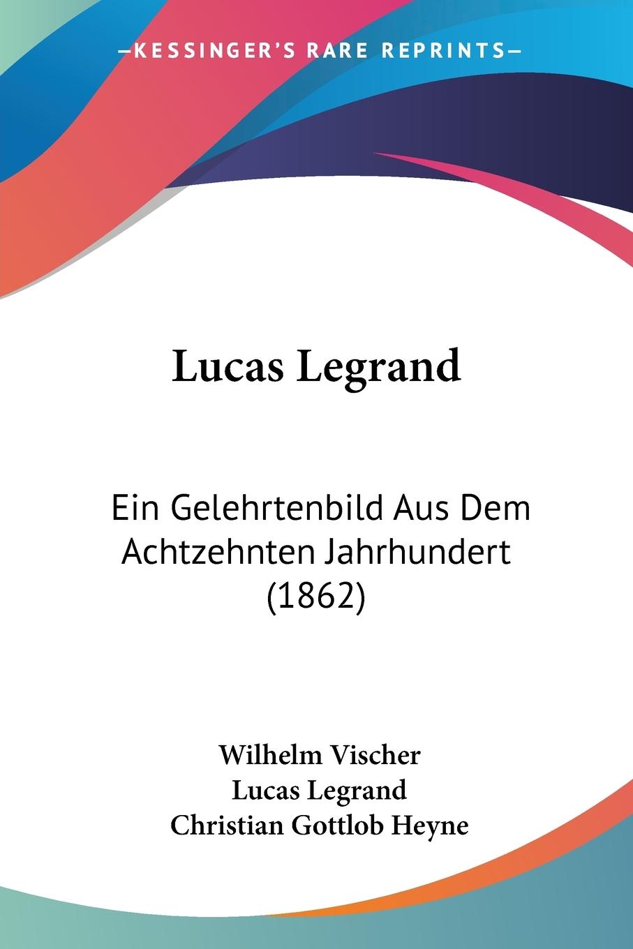Lucas Legrand - Vischer, Wilhelm Legrand, Lucas Heyne, Christian Gottlob