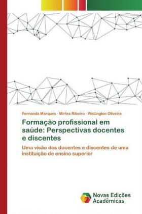 Formação profissional em saúde: Perspectivas docentes e discentes - Marques, Fernanda Ribeiro, Mirtes Oliveira, Wellington