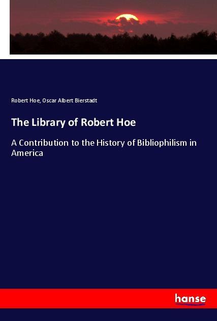 The Library of Robert Hoe - Hoe, Robert Bierstadt, Oscar Albert