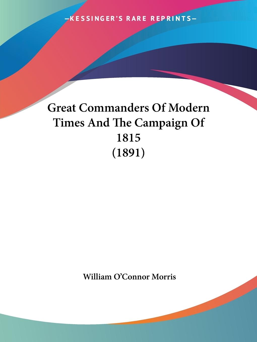 Great Commanders Of Modern Times And The Campaign Of 1815 (1891) - Morris, William O Connor