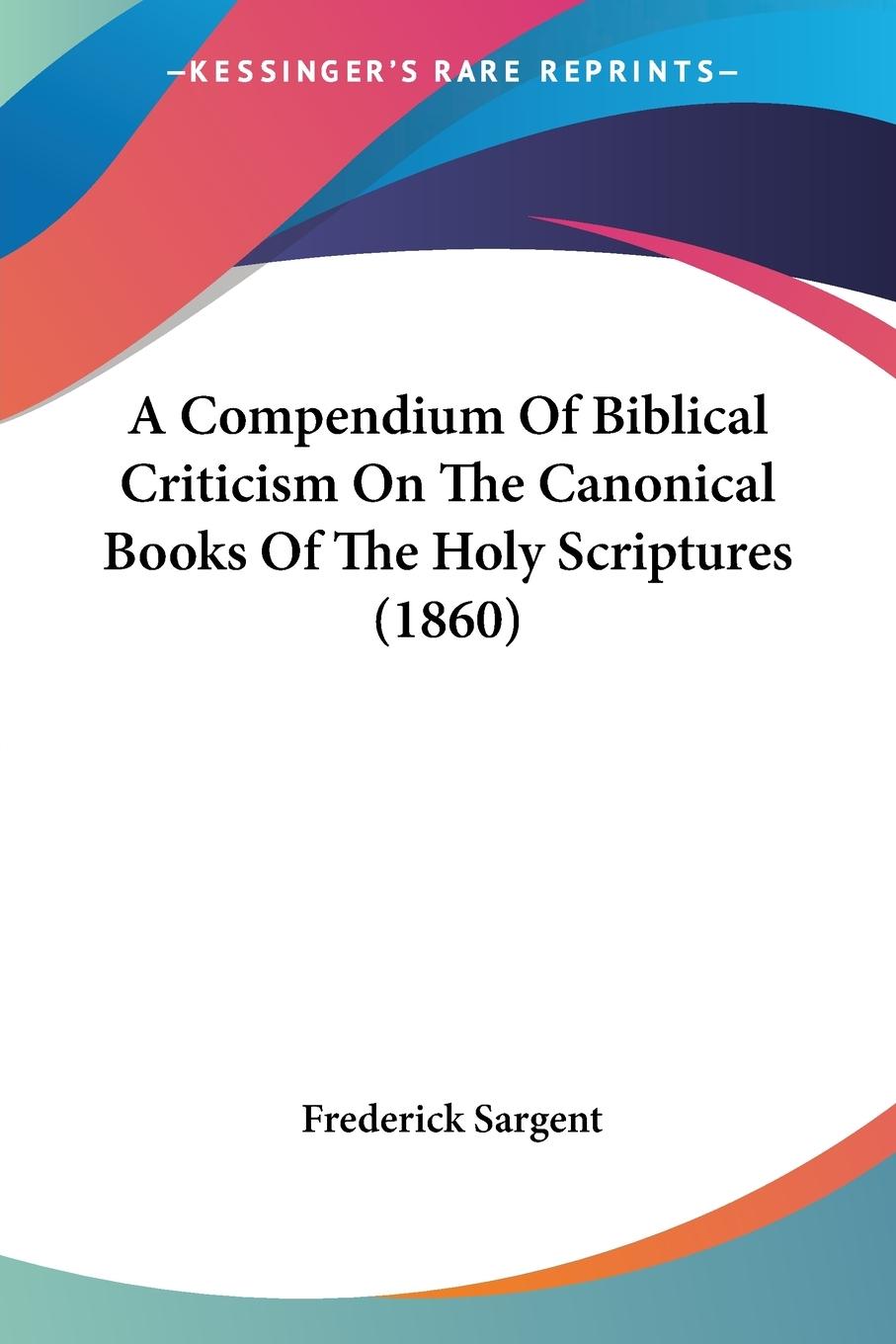 A Compendium Of Biblical Criticism On The Canonical Books Of The Holy Scriptures (1860) - Sargent, Frederick