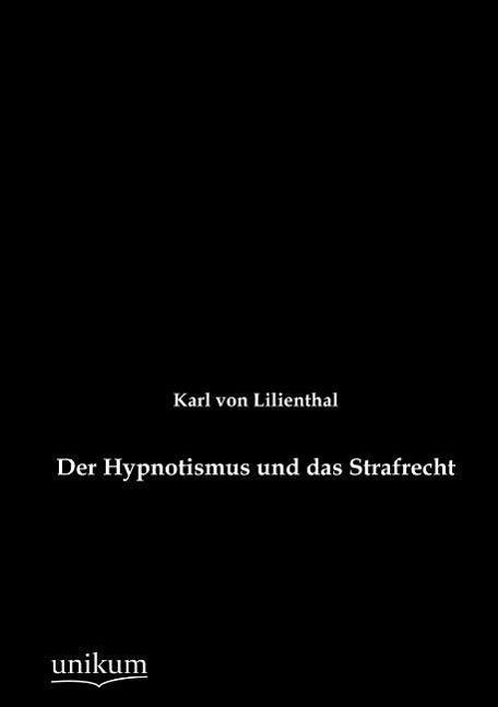 Der Hypnotismus und das Strafrecht - Lilienthal, Karl von