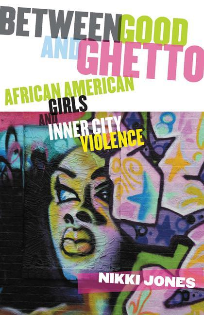 Between Good and Ghetto: African American Girls and Inner-City Violence - Jones, Nikki