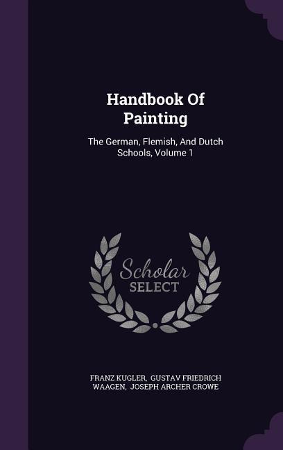 Handbook Of Painting: The German, Flemish, And Dutch Schools, Volume 1 - Kugler, Franz