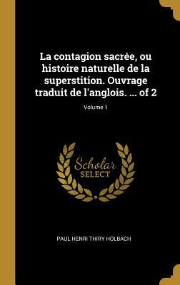 La contagion sacrée, ou histoire naturelle de la superstition. Ouvrage traduit de l anglois. ... of 2; Volume 1 - Holbach, Paul Henri Thiry