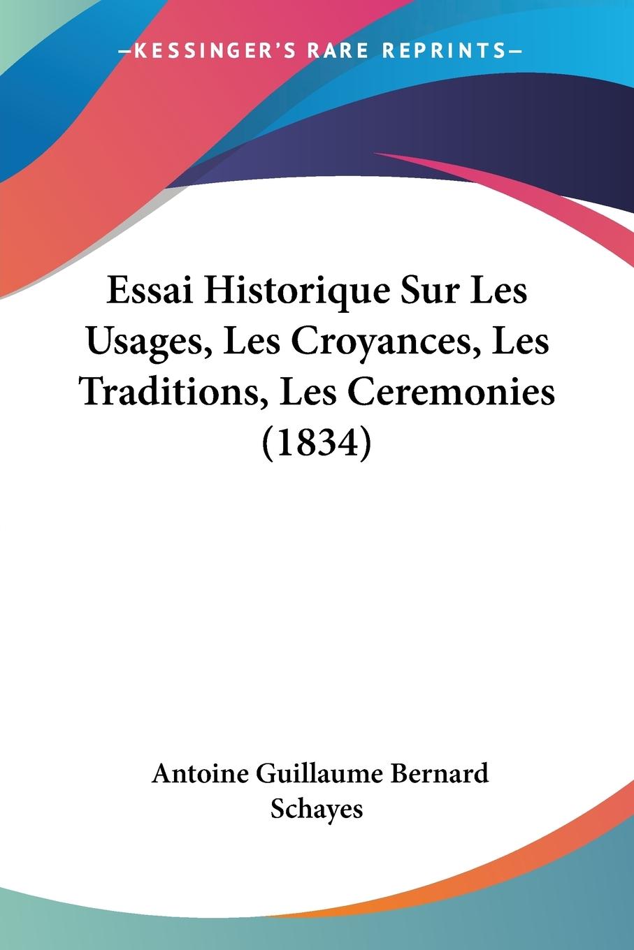 Essai Historique Sur Les Usages, Les Croyances, Les Traditions, Les Ceremonies (1834) - Schayes, Antoine Guillaume Bernard