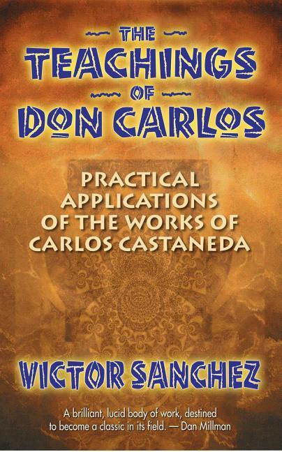 The Teachings of Don Carlos: Practical Applications of the Works of Carlos Castaneda - Sanchez, Victor