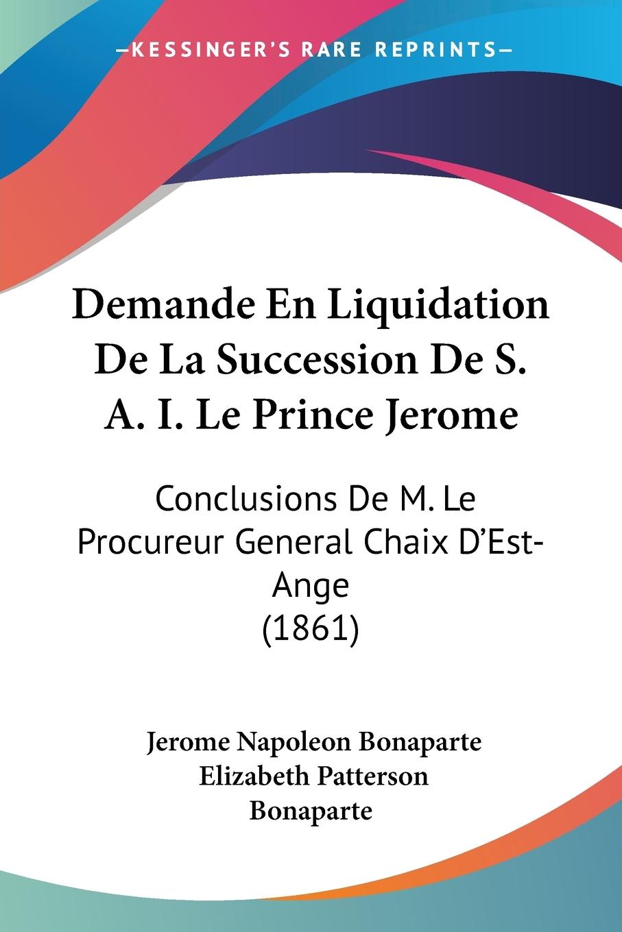 Demande En Liquidation De La Succession De S. A. I. Le Prince Jerome - Bonaparte, Jerome Napoleon Bonaparte, Elizabeth Patterson