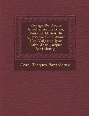 Voyage Du Jeune Anacharsis En Gr�ce, Dans Le Milieu Du Quatri�me Si�cle Avant L �re Vulgaire [par L abb� Jean-jacqu - Barth&