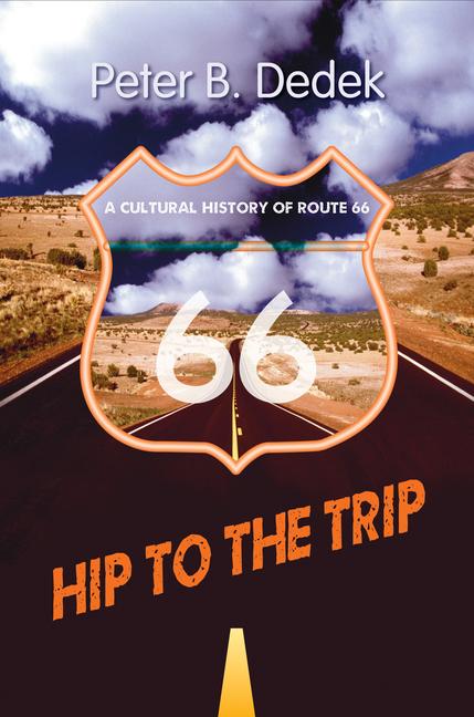 Hip to the Trip: A Cultural History of Route 66 - Dedek, Peter B.