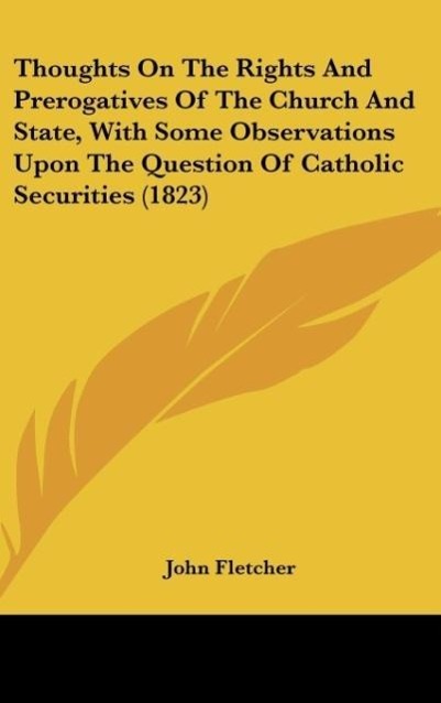 Thoughts On The Rights And Prerogatives Of The Church And State, With Some Observations Upon The Question Of Catholic Securities (1823) - Fletcher, John