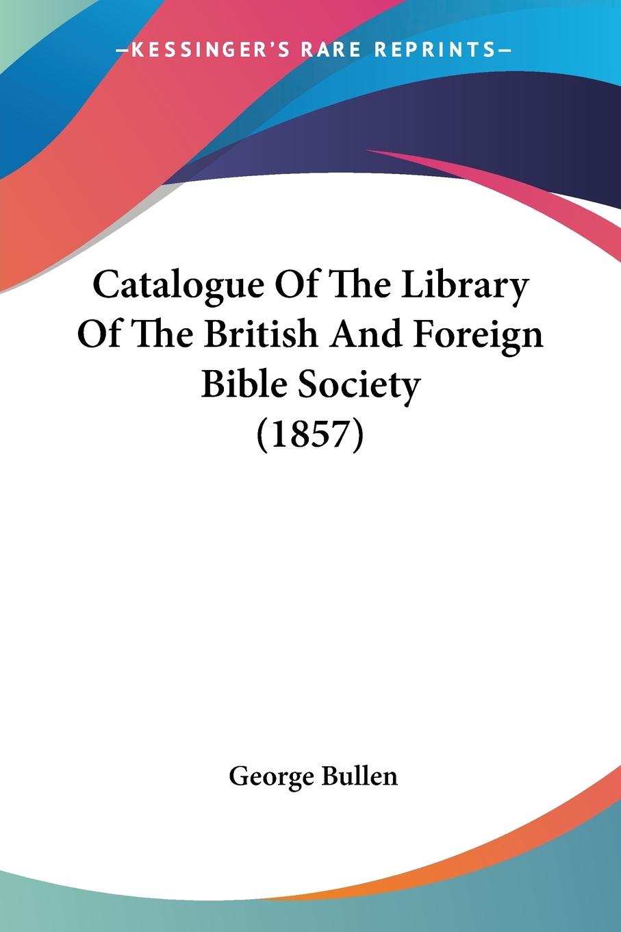 Catalogue Of The Library Of The British And Foreign Bible Society (1857) - Bullen, George