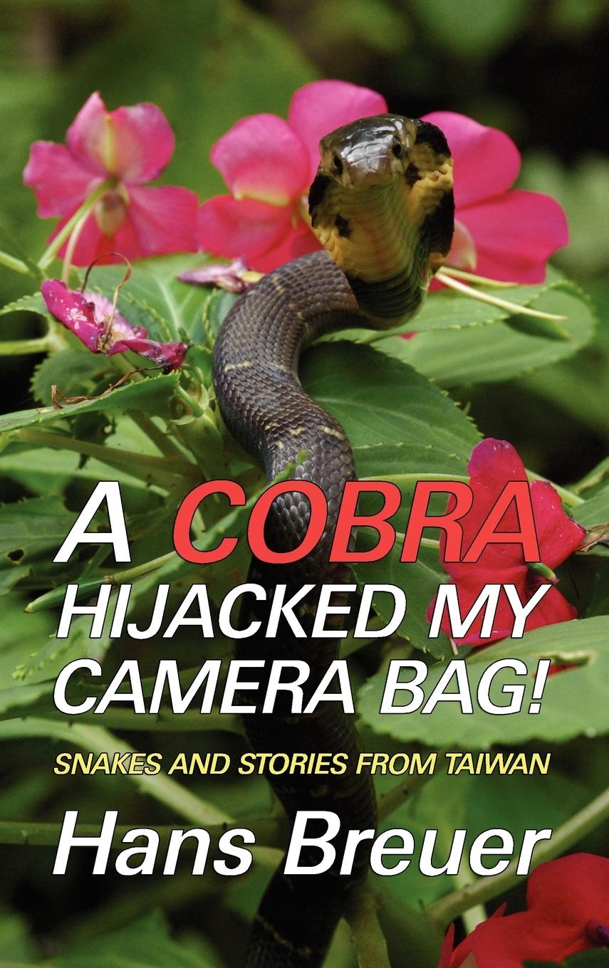 A Cobra Hijacked My Camera Bag! Snakes and Stories from Taiwan - Breuer, Hans