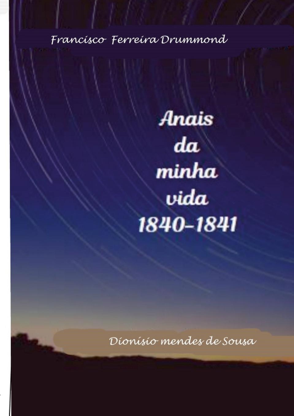 Francisco Ferreira Drummond- Os Anais da minha vida-1840-1841 - Sousa, Dionisio