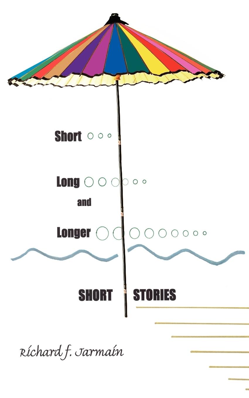 Short, Long, and Longer Short Stories - Jarmain, Richard F.