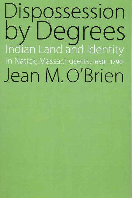 Dispossession by Degrees: Indian Land and Identity in Natick, Massachusetts, 1650-1790 - O Brien, Jean M.