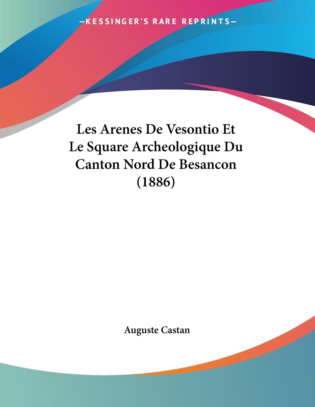 Les Arenes De Vesontio Et Le Square Archeologique Du Canton Nord De Besancon (1886) - Castan, Auguste
