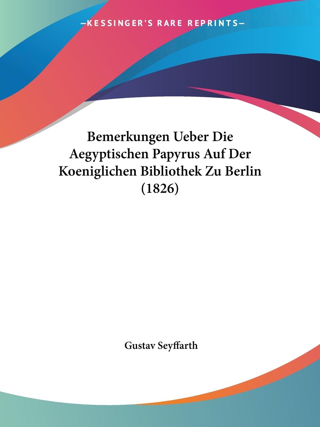 Bemerkungen Ueber Die Aegyptischen Papyrus Auf Der Koeniglichen Bibliothek Zu Berlin (1826) - Seyffarth, Gustav